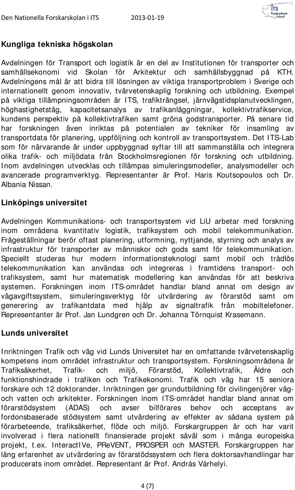 Exempel på viktiga tillämpningsområden är ITS, trafikträngsel, järnvägstidsplanutvecklingen, höghastighetståg, kapacitetsanalys av trafikanläggningar, kollektivtrafikservice, kundens perspektiv på