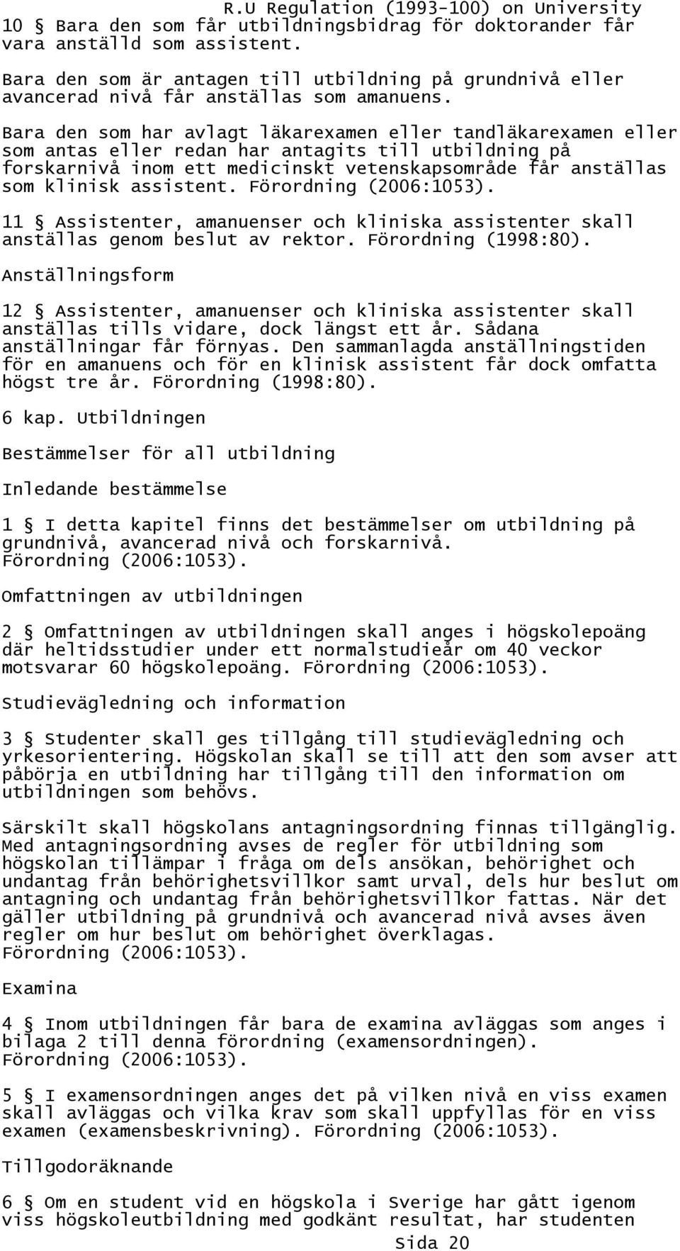 assistent. Förordning (2006:1053). 11 Assistenter, amanuenser och kliniska assistenter skall anställas genom beslut av rektor. Förordning (1998:80).