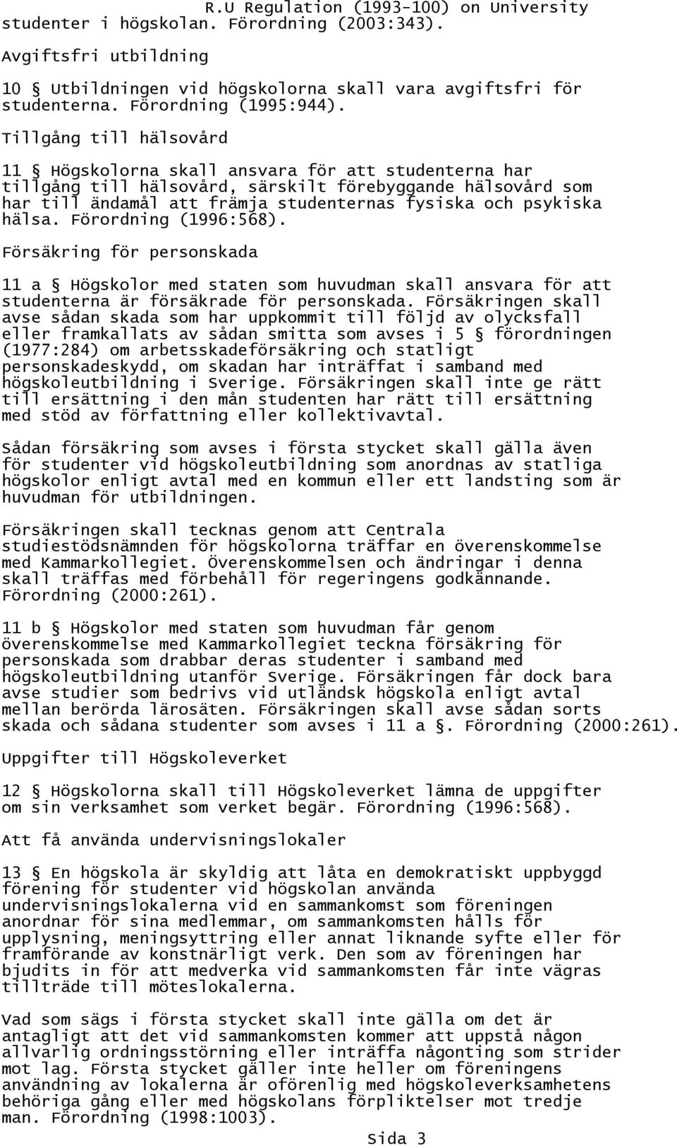 hälsa. Förordning (1996:568). Försäkring för personskada 11 a Högskolor med staten som huvudman skall ansvara för att studenterna är försäkrade för personskada.