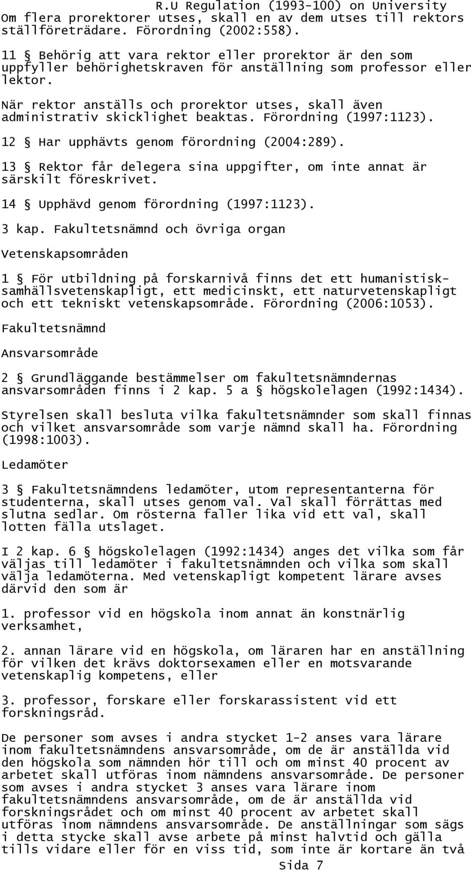 När rektor anställs och prorektor utses, skall även administrativ skicklighet beaktas. Förordning (1997:1123). 12 Har upphävts genom förordning (2004:289).