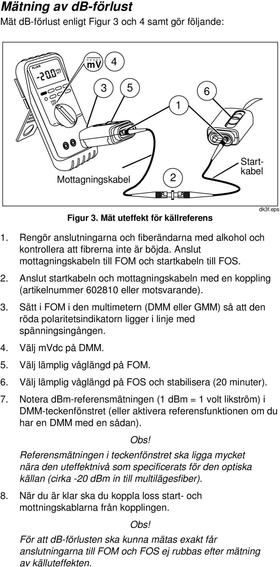 Anslut startkabeln och mottagningskabeln med en koppling (artikelnummer 602810 eller motsvarande). 3.