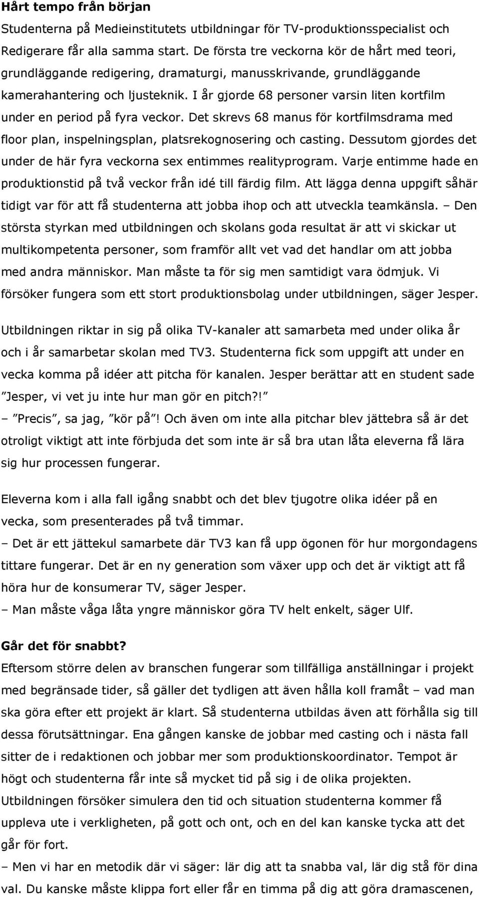 I år gjorde 68 personer varsin liten kortfilm under en period på fyra veckor. Det skrevs 68 manus för kortfilmsdrama med floor plan, inspelningsplan, platsrekognosering och casting.