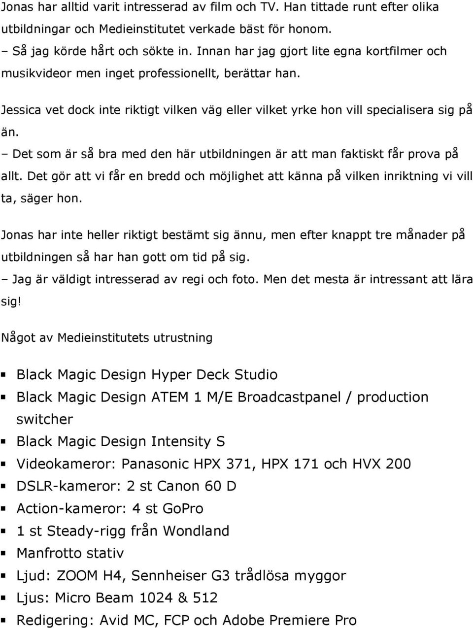 Det som är så bra med den här utbildningen är att man faktiskt får prova på allt. Det gör att vi får en bredd och möjlighet att känna på vilken inriktning vi vill ta, säger hon.