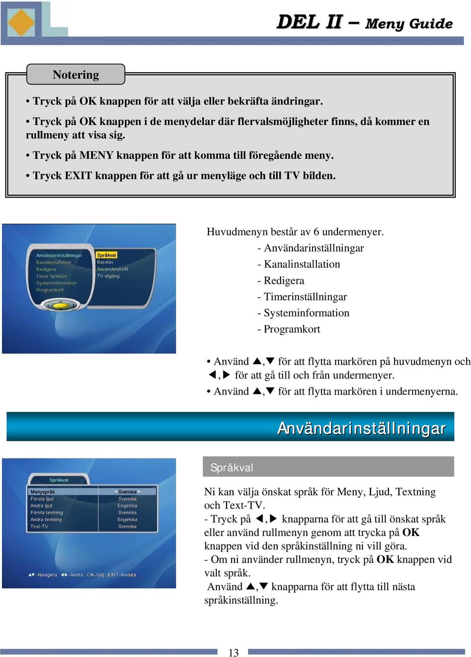 - Användarinställningar - Kanalinstallation - Redigera - Timerinställningar - Systeminformation - Programkort Använd, för att flytta markören på huvudmenyn och, för att gå till och från undermenyer.