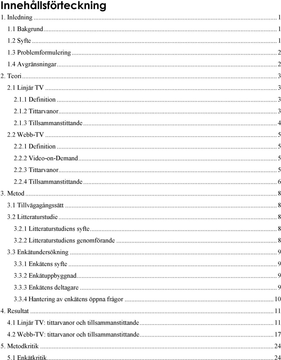 .. 8 3.2.1 Litteraturstudiens syfte... 8 3.2.2 Litteraturstudiens genomförande... 8 3.3 Enkätundersökning... 9 3.3.1 Enkätens syfte... 9 3.3.2 Enkätuppbyggnad... 9 3.3.3 Enkätens deltagare... 9 3.3.4 Hantering av enkätens öppna frågor.