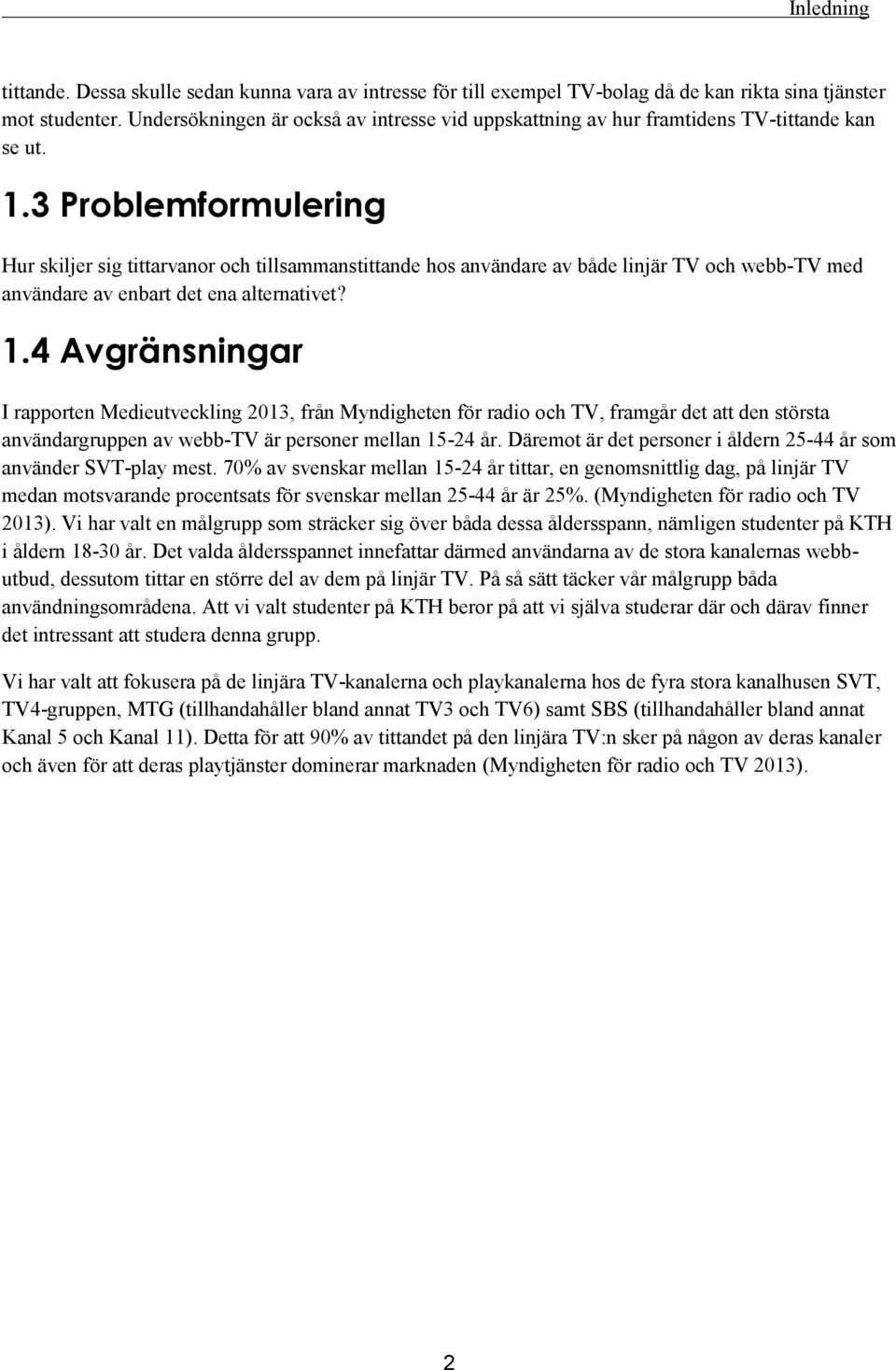 3 Problemformulering Hur skiljer sig tittarvanor och tillsammanstittande hos användare av både linjär TV och webb-tv med användare av enbart det ena alternativet? 1.