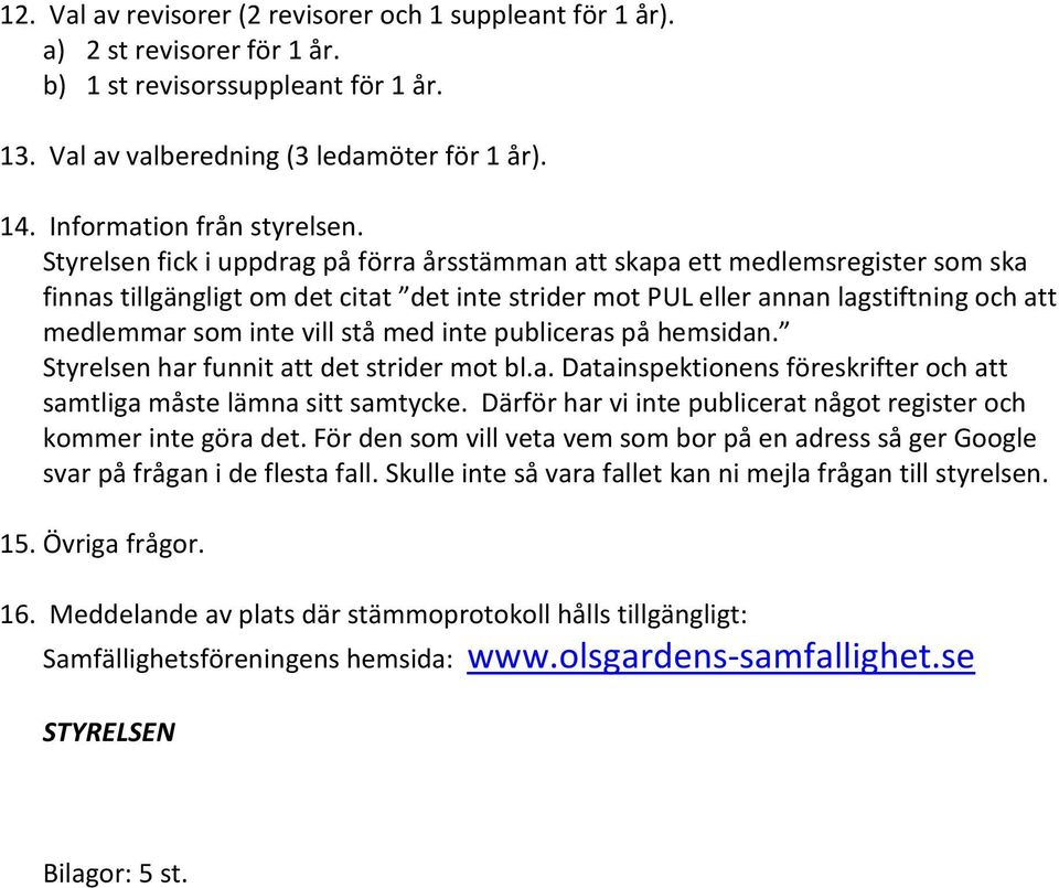 Styrelsen fick i uppdrag på förra årsstämman att skapa ett medlemsregister som ska finnas tillgängligt om det citat det inte strider mot PUL eller annan lagstiftning och att medlemmar som inte vill