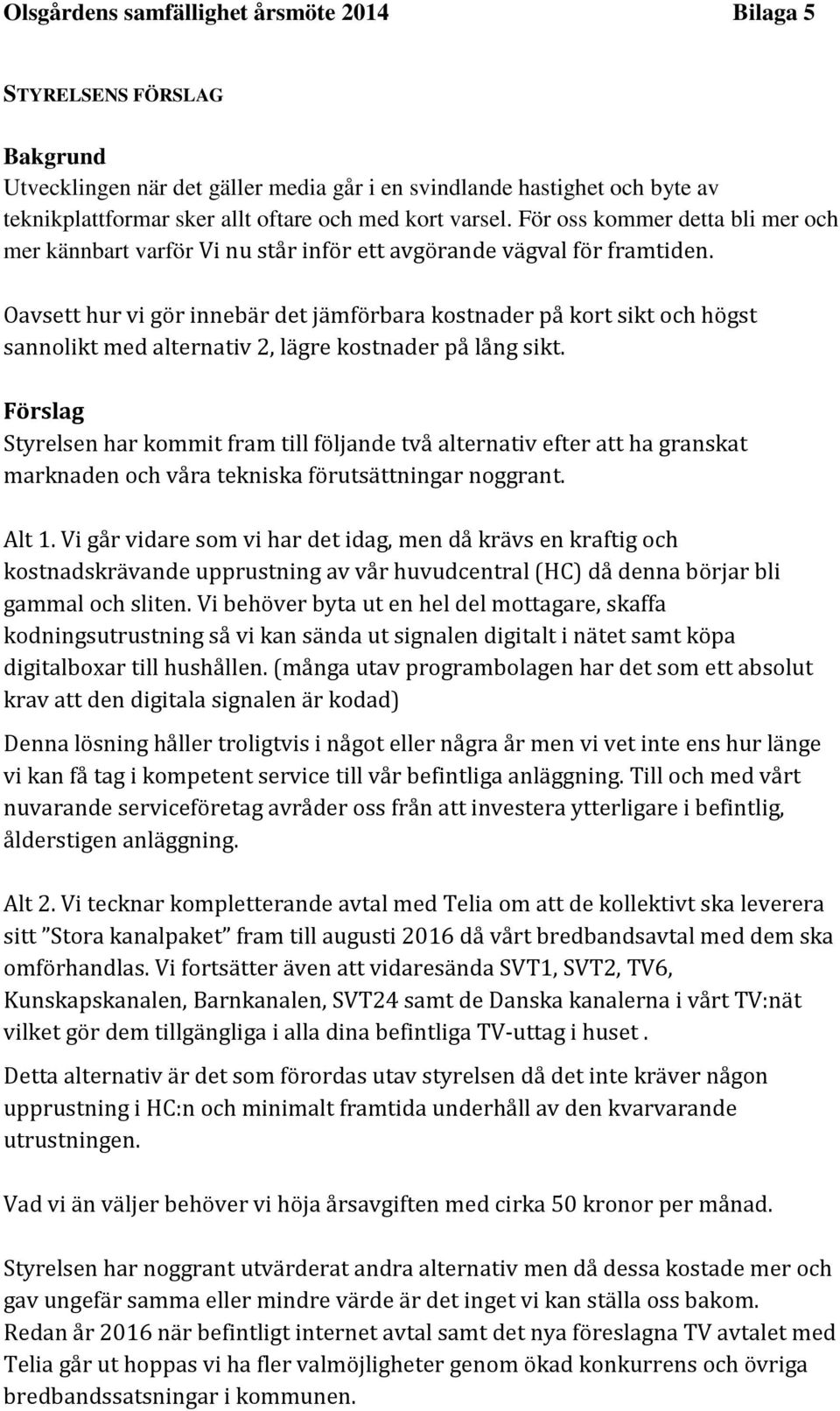 Oavsett hur vi gör innebär det jämförbara kostnader på kort sikt och högst sannolikt med alternativ 2, lägre kostnader på lång sikt.