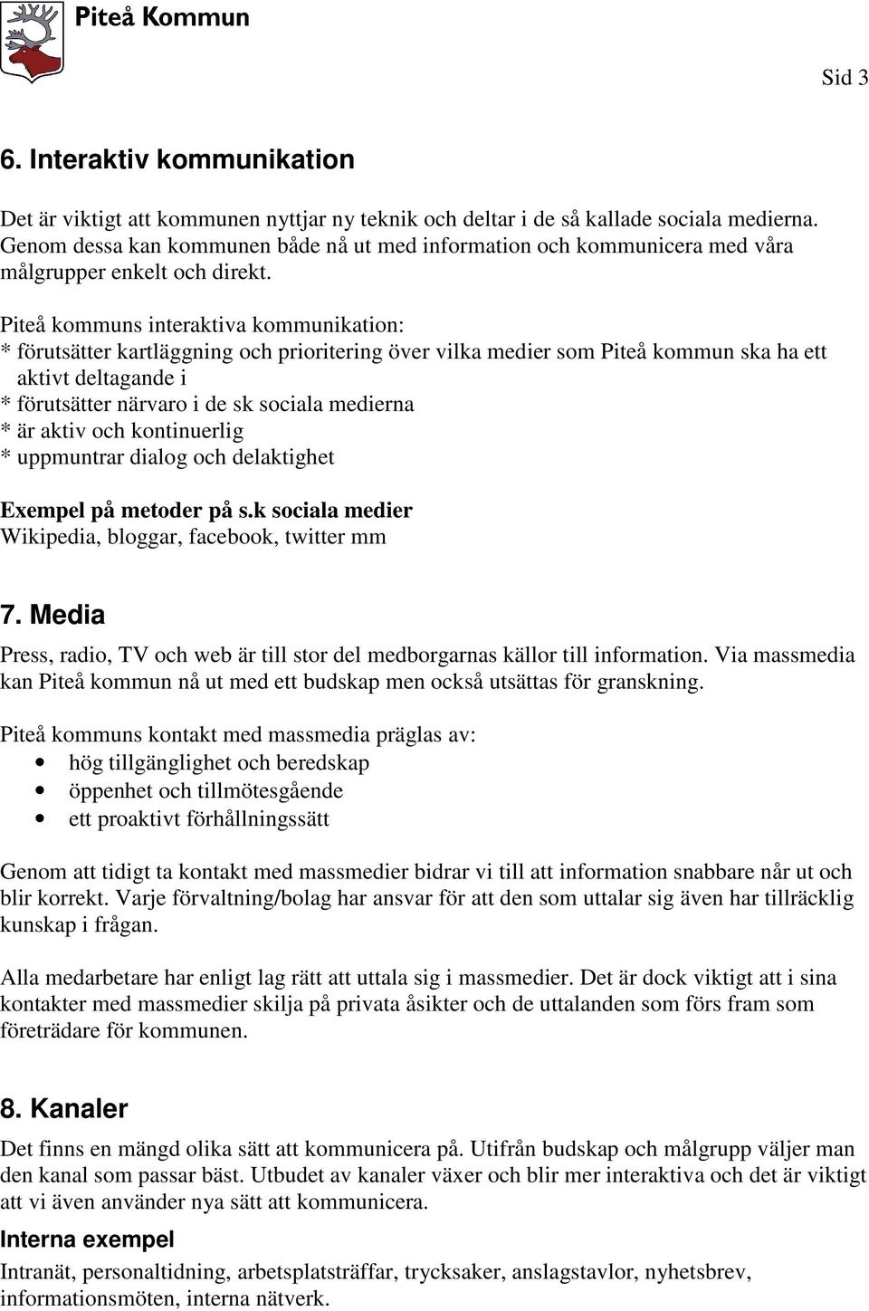 Piteå kommuns interaktiva kommunikation: * förutsätter kartläggning och prioritering över vilka medier som Piteå kommun ska ha ett aktivt deltagande i * förutsätter närvaro i de sk sociala medierna *