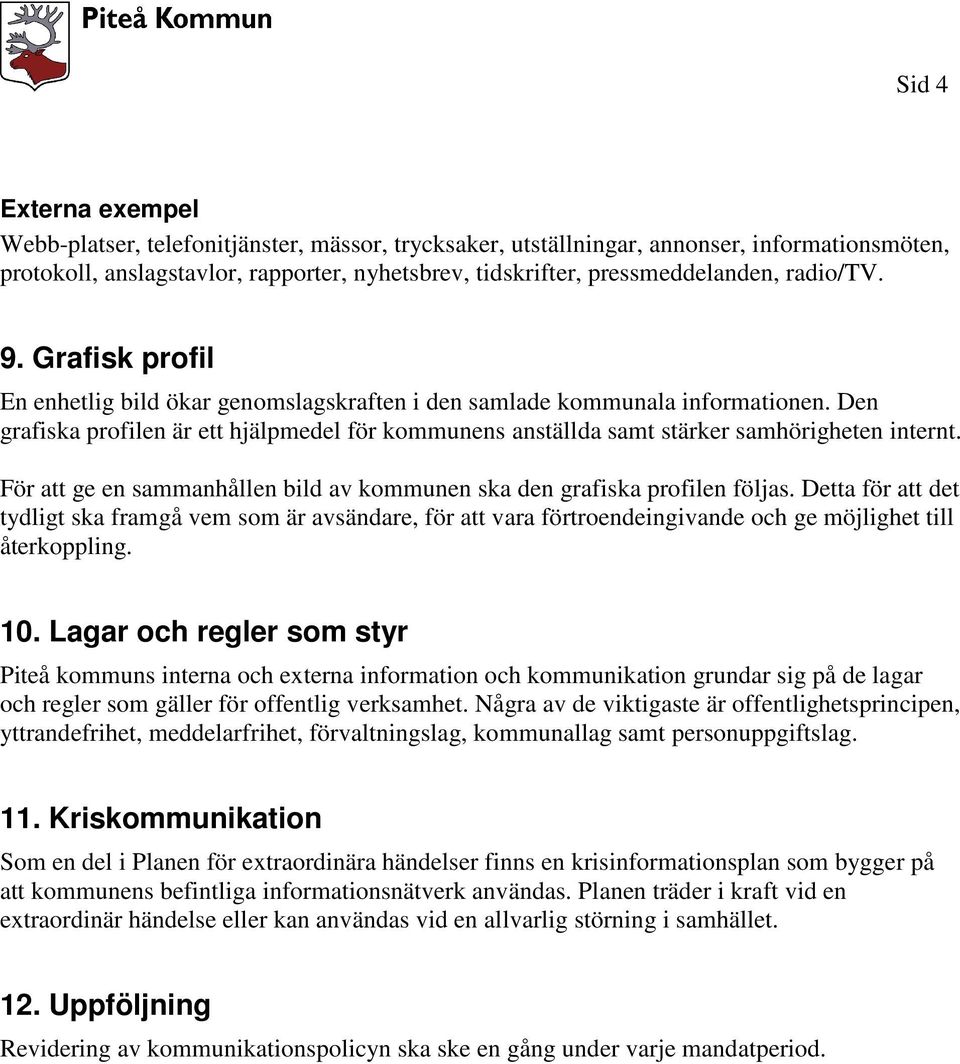 Den grafiska profilen är ett hjälpmedel för kommunens anställda samt stärker samhörigheten internt. För att ge en sammanhållen bild av kommunen ska den grafiska profilen följas.