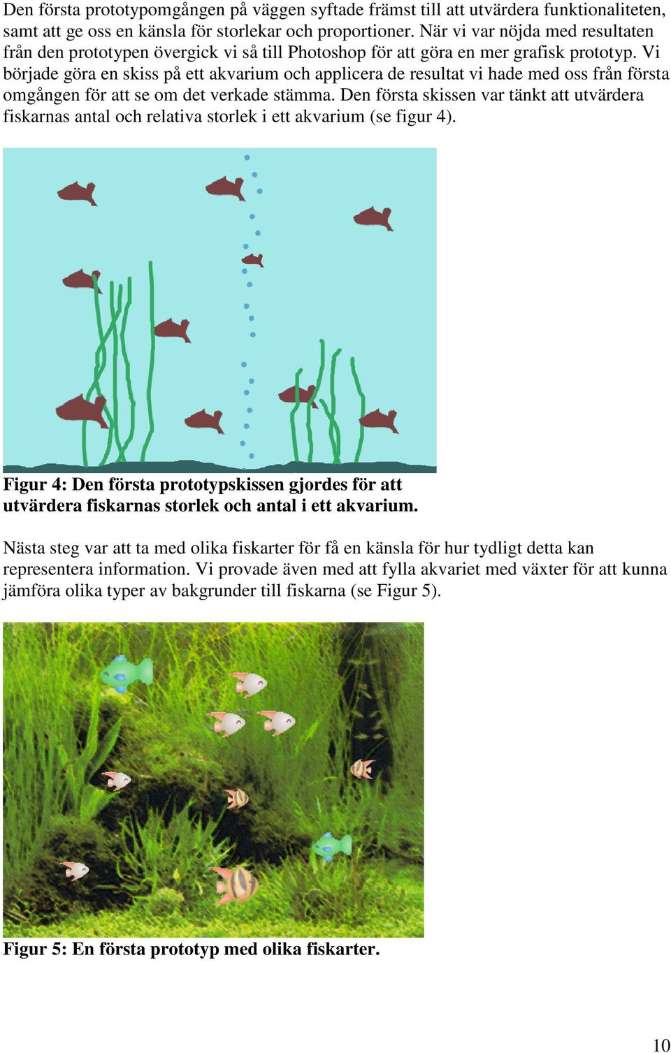 Vi började göra en skiss på ett akvarium och applicera de resultat vi hade med oss från första omgången för att se om det verkade stämma.