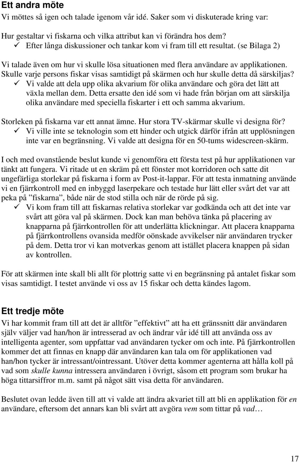 Skulle varje persons fiskar visas samtidigt på skärmen och hur skulle detta då särskiljas? 9 Vi valde att dela upp olika akvarium för olika användare och göra det lätt att växla mellan dem.