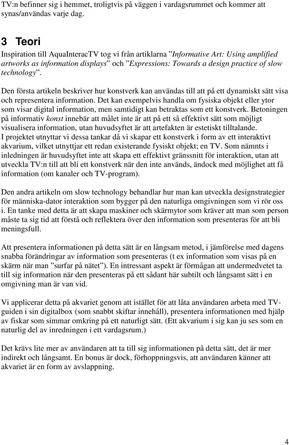 Den första artikeln beskriver hur konstverk kan användas till att på ett dynamiskt sätt visa och representera information.