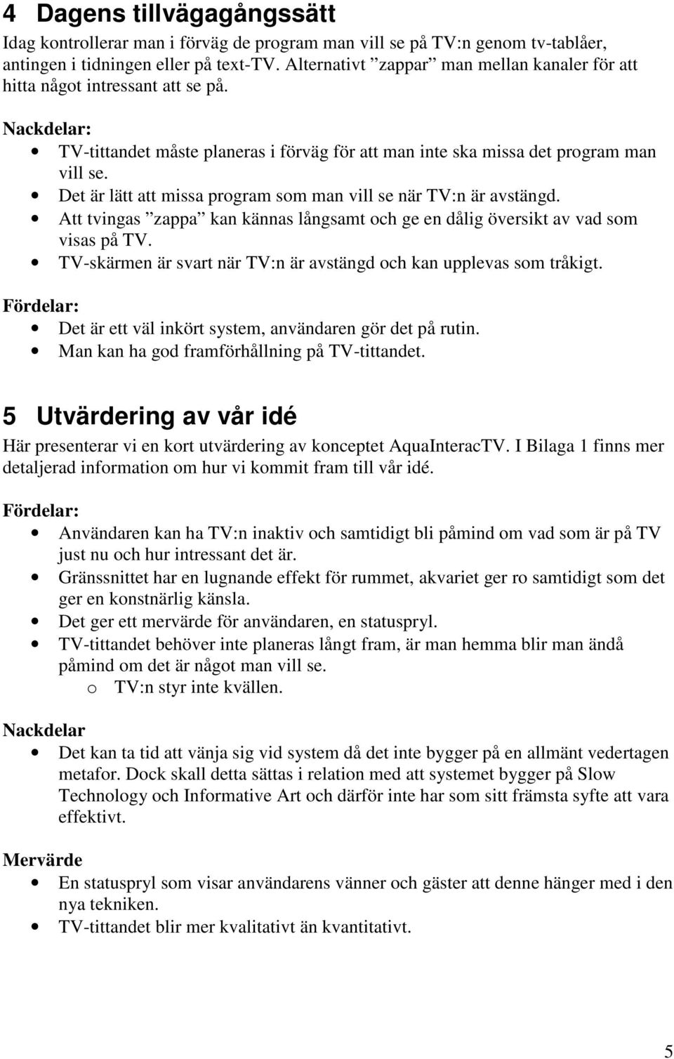 Det är lätt att missa program som man vill se när TV:n är avstängd. Att tvingas zappa kan kännas långsamt och ge en dålig översikt av vad som visas på TV.