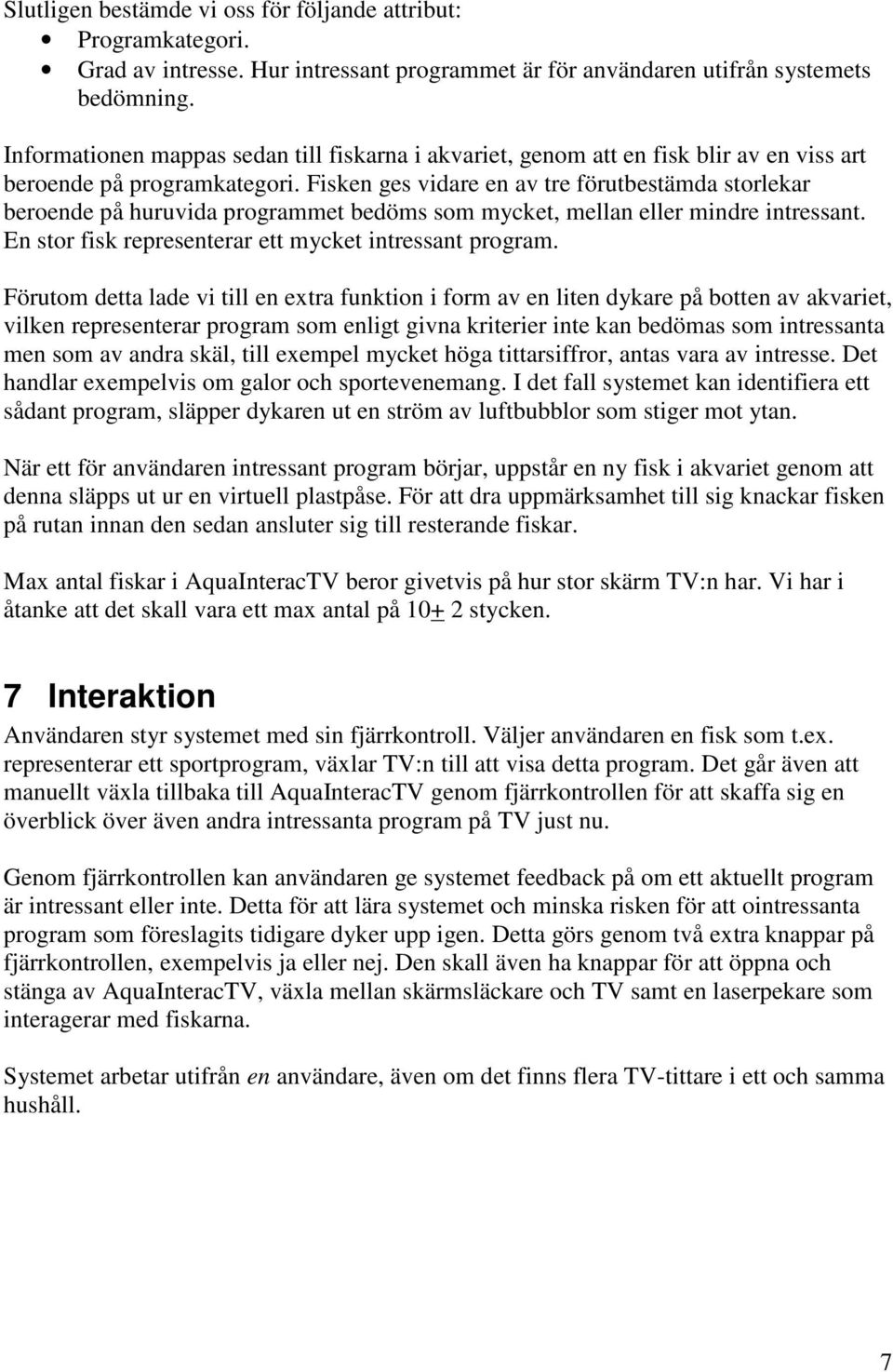 Fisken ges vidare en av tre förutbestämda storlekar beroende på huruvida programmet bedöms som mycket, mellan eller mindre intressant. En stor fisk representerar ett mycket intressant program.