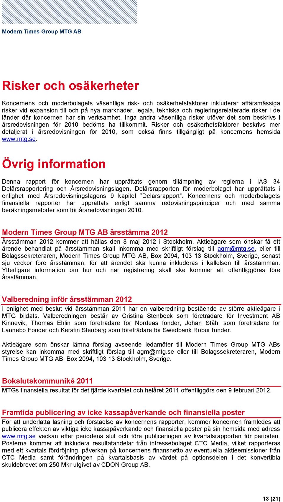 Risker och osäkerhetsfaktorer beskrivs mer detaljerat i årsredovisningen för, som också finns tillgängligt på koncernens hemsida www.mtg.se.