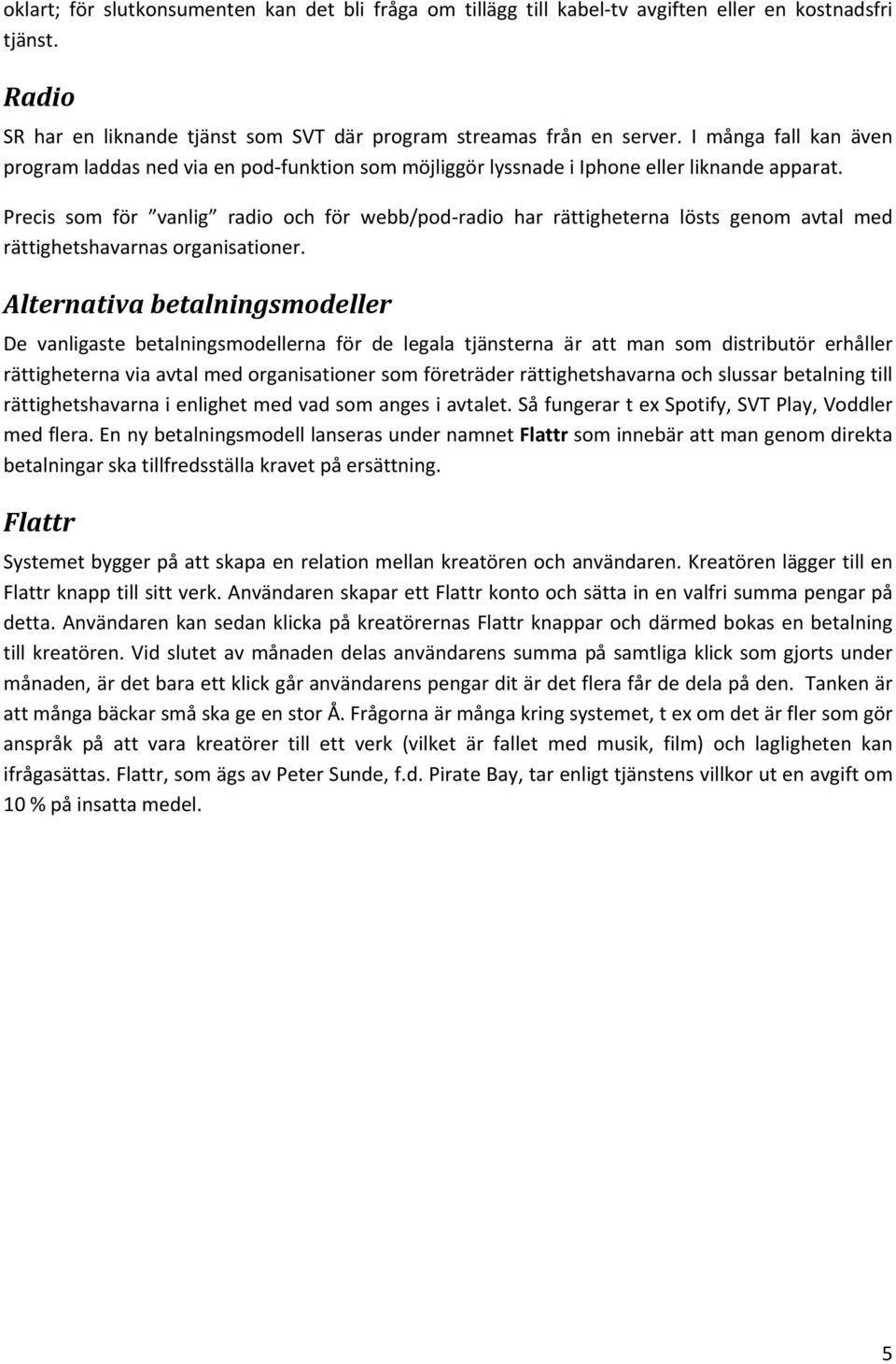 Precis som för vanlig radio och för webb/pod radio har rättigheterna lösts genom avtal med rättighetshavarnas organisationer.