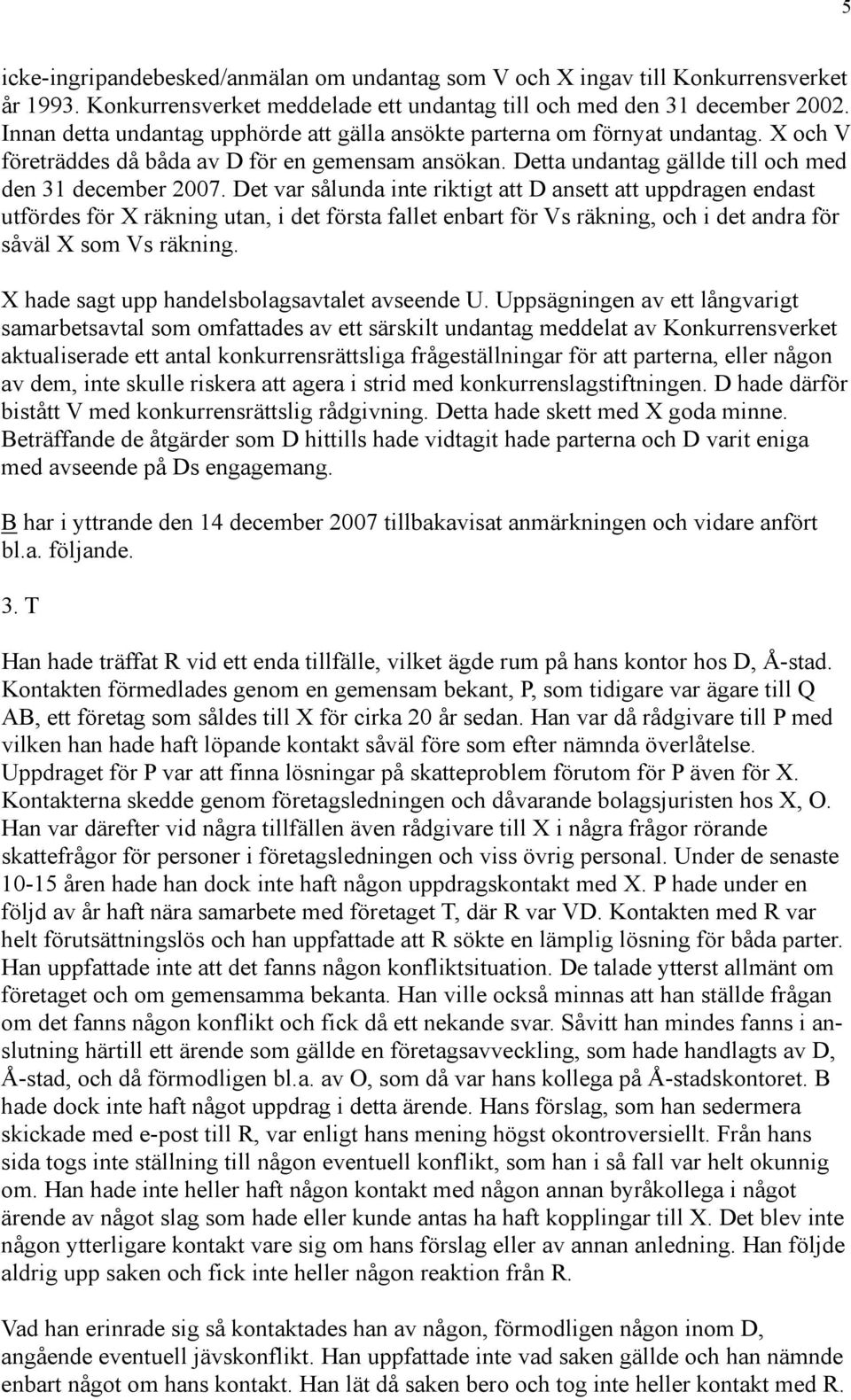 Det var sålunda inte riktigt att D ansett att uppdragen endast utfördes för X räkning utan, i det första fallet enbart för Vs räkning, och i det andra för såväl X som Vs räkning.