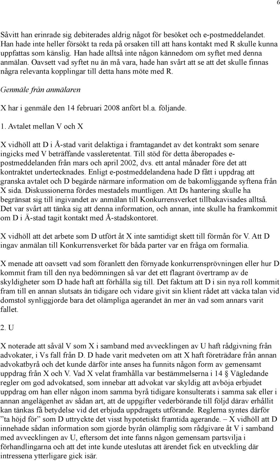 Genmäle från anmälaren X har i genmäle den 14 februari 2008 anfört bl.a. följande. 1. Avtalet mellan V och X X vidhöll att D i Å-stad varit delaktiga i framtagandet av det kontrakt som senare ingicks med V beträffande vassleretentat.