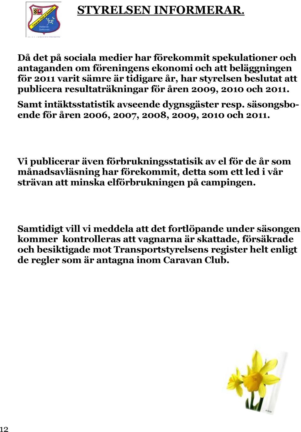 resultaträkningar för åren 2009, 2010 och 2011. Samt intäktsstatistik avseende dygnsgäster resp. säsongsboende för åren 2006, 2007, 2008, 2009, 2010 och 2011.