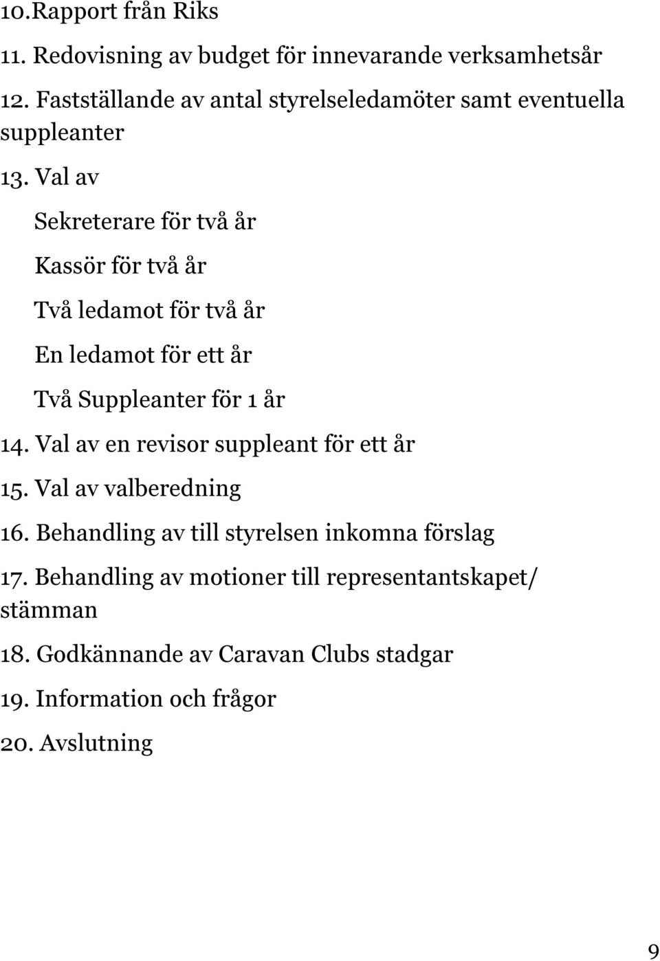 Val av Sekreterare för två år Kassör för två år Två ledamot för två år En ledamot för ett år Två Suppleanter för 1 år 14.