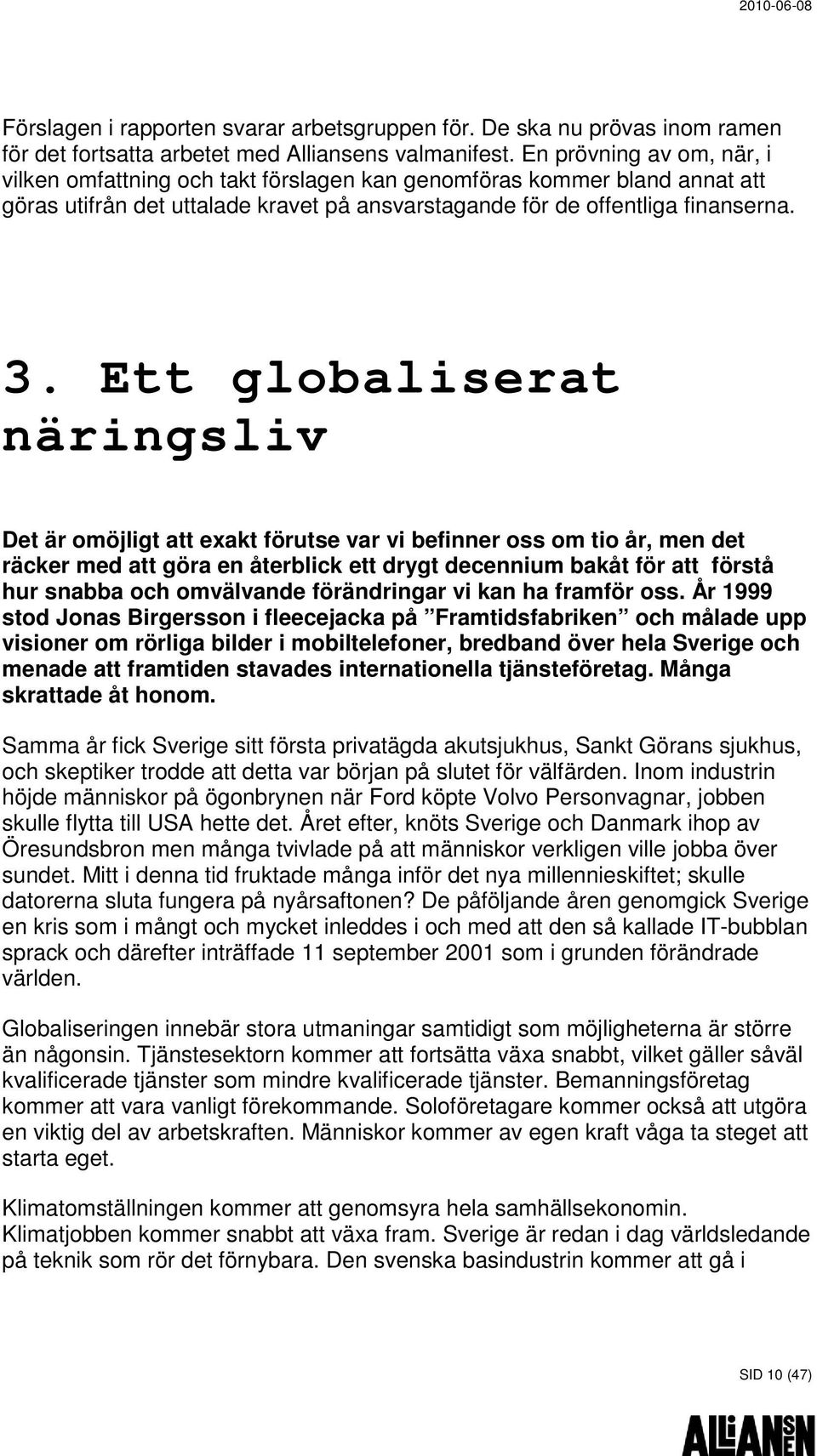 Ett globaliserat näringsliv Det är omöjligt att exakt förutse var vi befinner oss om tio år, men det räcker med att göra en återblick ett drygt decennium bakåt för att förstå hur snabba och