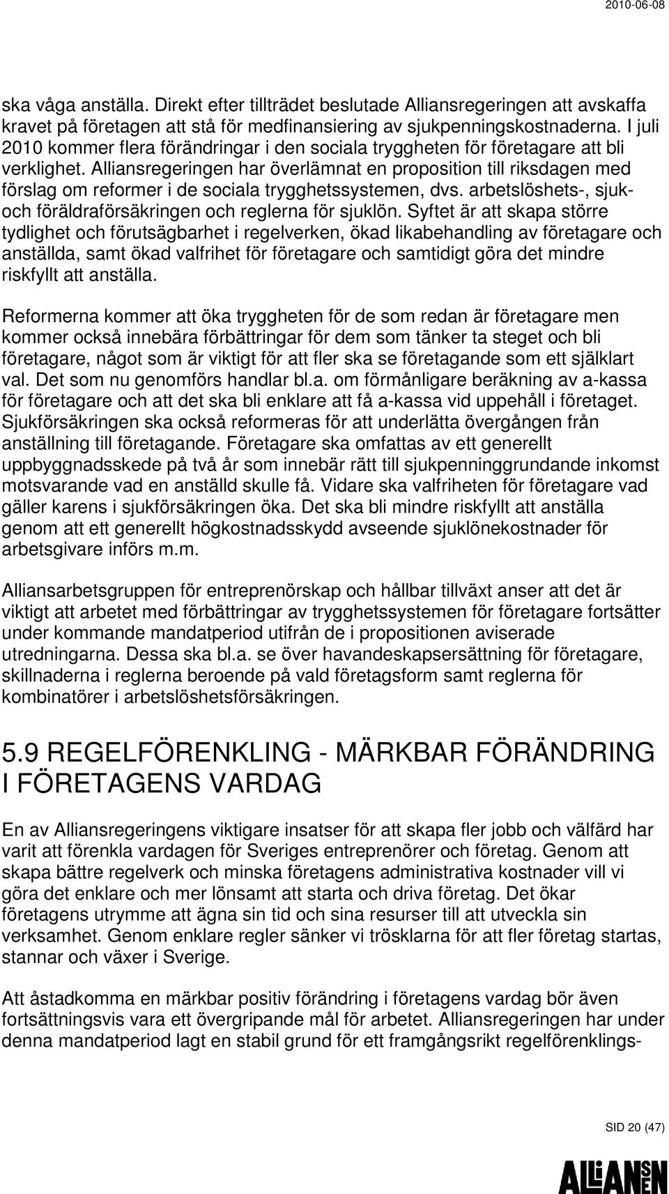 Alliansregeringen har överlämnat en proposition till riksdagen med förslag om reformer i de sociala trygghetssystemen, dvs. arbetslöshets-, sjukoch föräldraförsäkringen och reglerna för sjuklön.