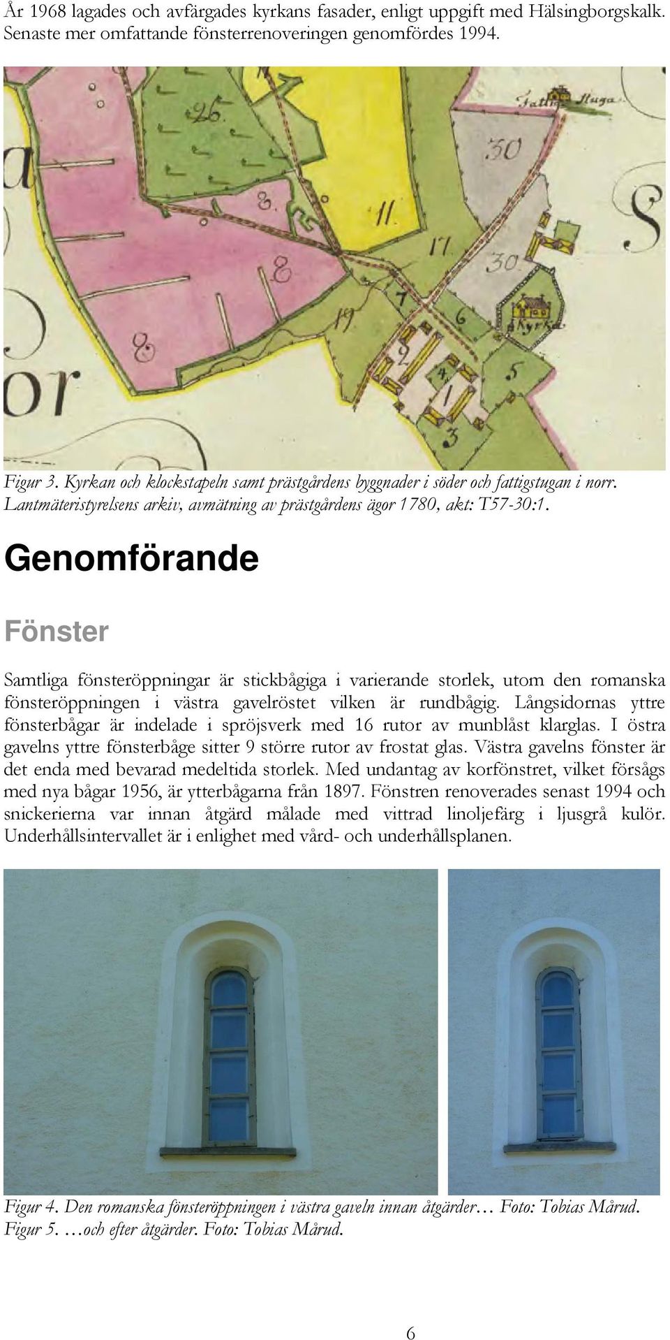 Genomförande Fönster Samtliga fönsteröppningar är stickbågiga i varierande storlek, utom den romanska fönsteröppningen i västra gavelröstet vilken är rundbågig.