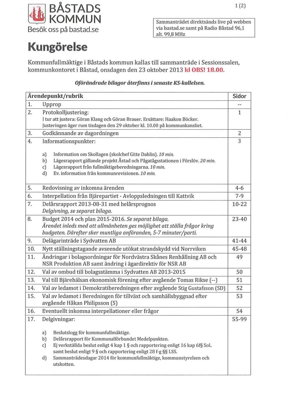 Oförändrade bilagor återfinns i senaste KS-kallelsen. Ärendepunktjrubril{ Sidor 1. Upprop -- 2. Protokolljustering: 1 l tur att justera: Göran Klang och Göran Bra uer. Ersättare: Haakon Böcker.