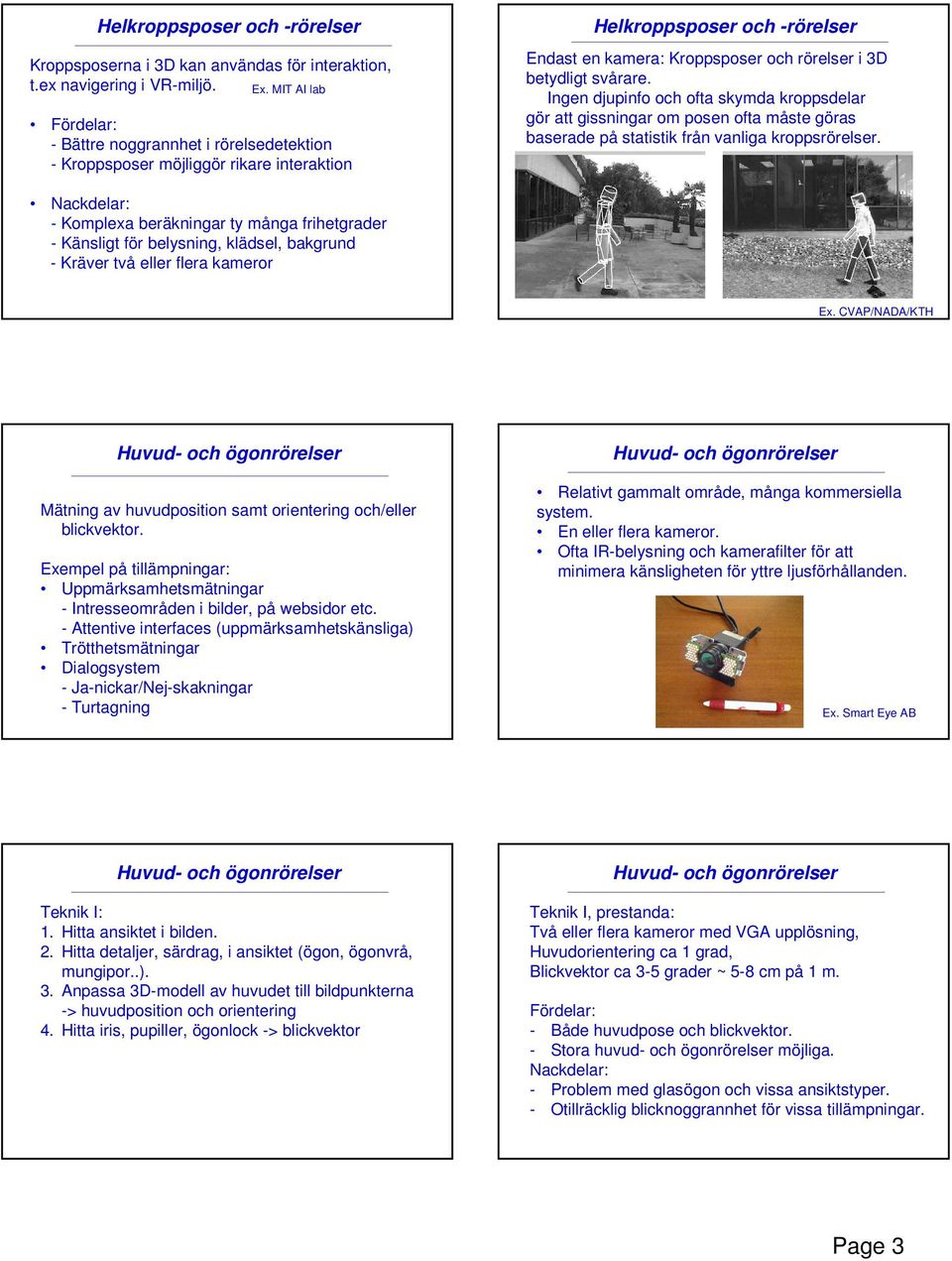 Ingen djupinfo och ofta skymda kroppsdelar gör att gissningar om posen ofta måste göras baserade på statistik från vanliga kroppsrörelser.