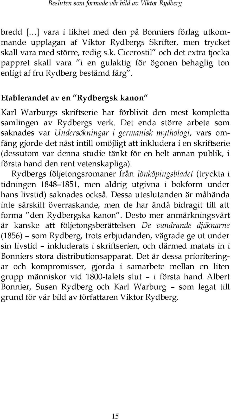 Det enda större arbete som saknades var Undersökningar i germanisk mythologi, vars omfång gjorde det näst intill omöjligt att inkludera i en skriftserie (dessutom var denna studie tänkt för en helt