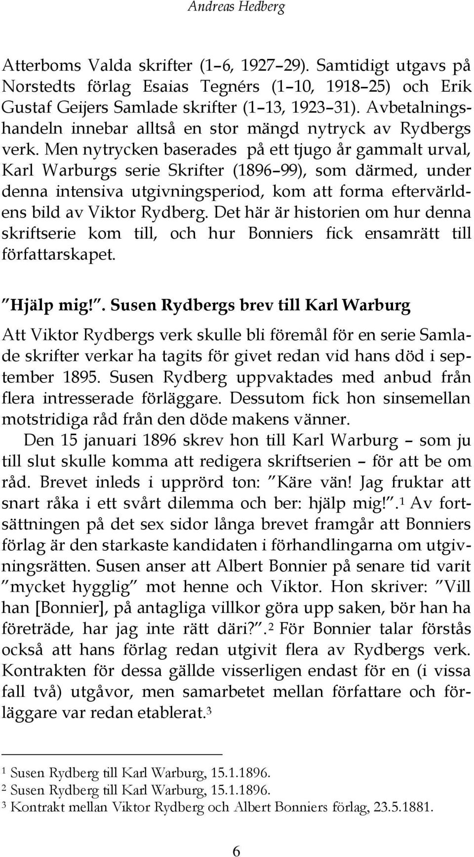 Men nytrycken baserades på ett tjugo år gammalt urval, Karl Warburgs serie Skrifter (1896 99), som därmed, under denna intensiva utgivningsperiod, kom att forma eftervärldens bild av Viktor Rydberg.