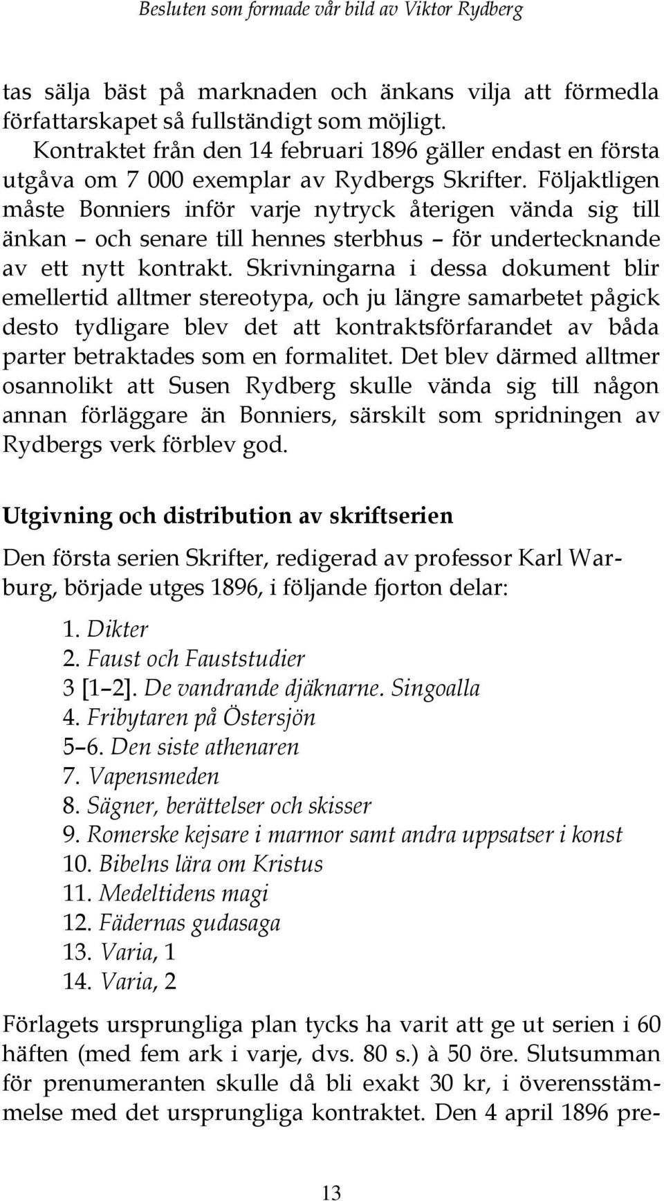 Följaktligen måste Bonniers inför varje nytryck återigen vända sig till änkan och senare till hennes sterbhus för undertecknande av ett nytt kontrakt.