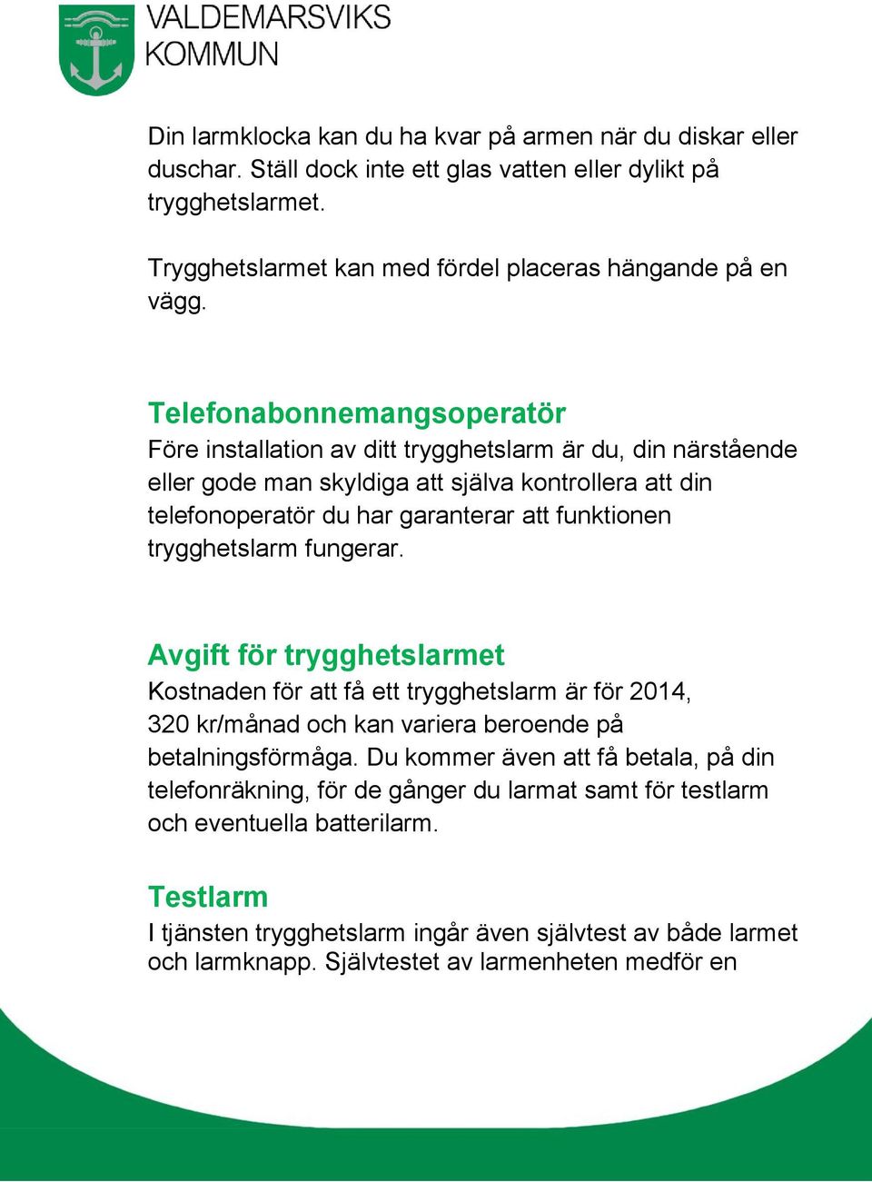 trygghetslarm fungerar. Avgift för trygghetslarmet Kostnaden för att få ett trygghetslarm är för 2014, 320 kr/månad och kan variera beroende på betalningsförmåga.