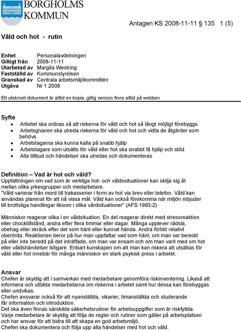 förebyggs Arbetsgivaren ska utreda riskerna för våld och hot och vidta de åtgärder som behövs Arbetstagarna ska kunna kalla på snabb hjälp Arbetstagare som utsätts för våld eller hot ska snabbt få