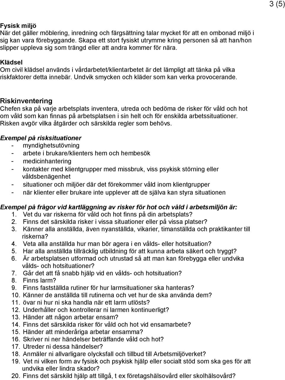 Klädsel Om civil klädsel används i vårdarbetet/klientarbetet är det lämpligt att tänka på vilka riskfaktorer detta innebär. Undvik smycken och kläder som kan verka provocerande.