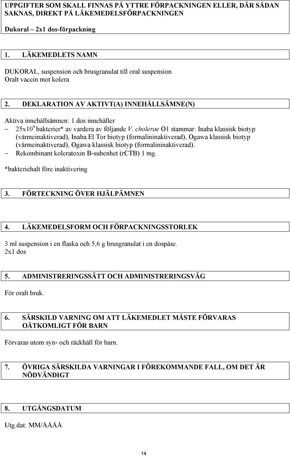 DEKLARATION AV AKTIVT(A) INNEHÅLLSÄMNE(N) Aktiva innehållsämnen: 1 dos innehåller 25x10 9 bakterier* av vardera av följande V.