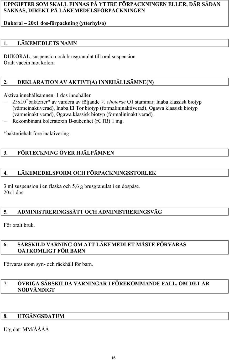 DEKLARATION AV AKTIVT(A) INNEHÅLLSÄMNE(N) Aktiva innehållsämnen: 1 dos innehåller 25x10 9 bakterier* av vardera av följande V.