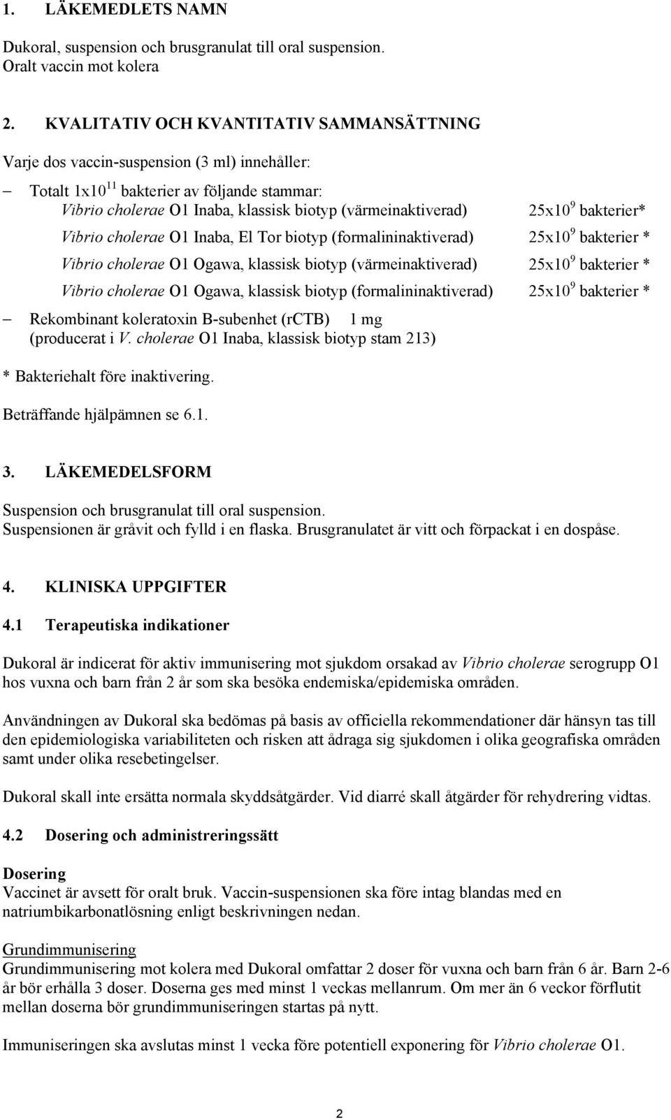 25x10 9 bakterier* Vibrio cholerae O1 Inaba, El Tor biotyp (formalininaktiverad) 25x10 9 bakterier * Vibrio cholerae O1 Ogawa, klassisk biotyp (värmeinaktiverad) 25x10 9 bakterier * Vibrio cholerae