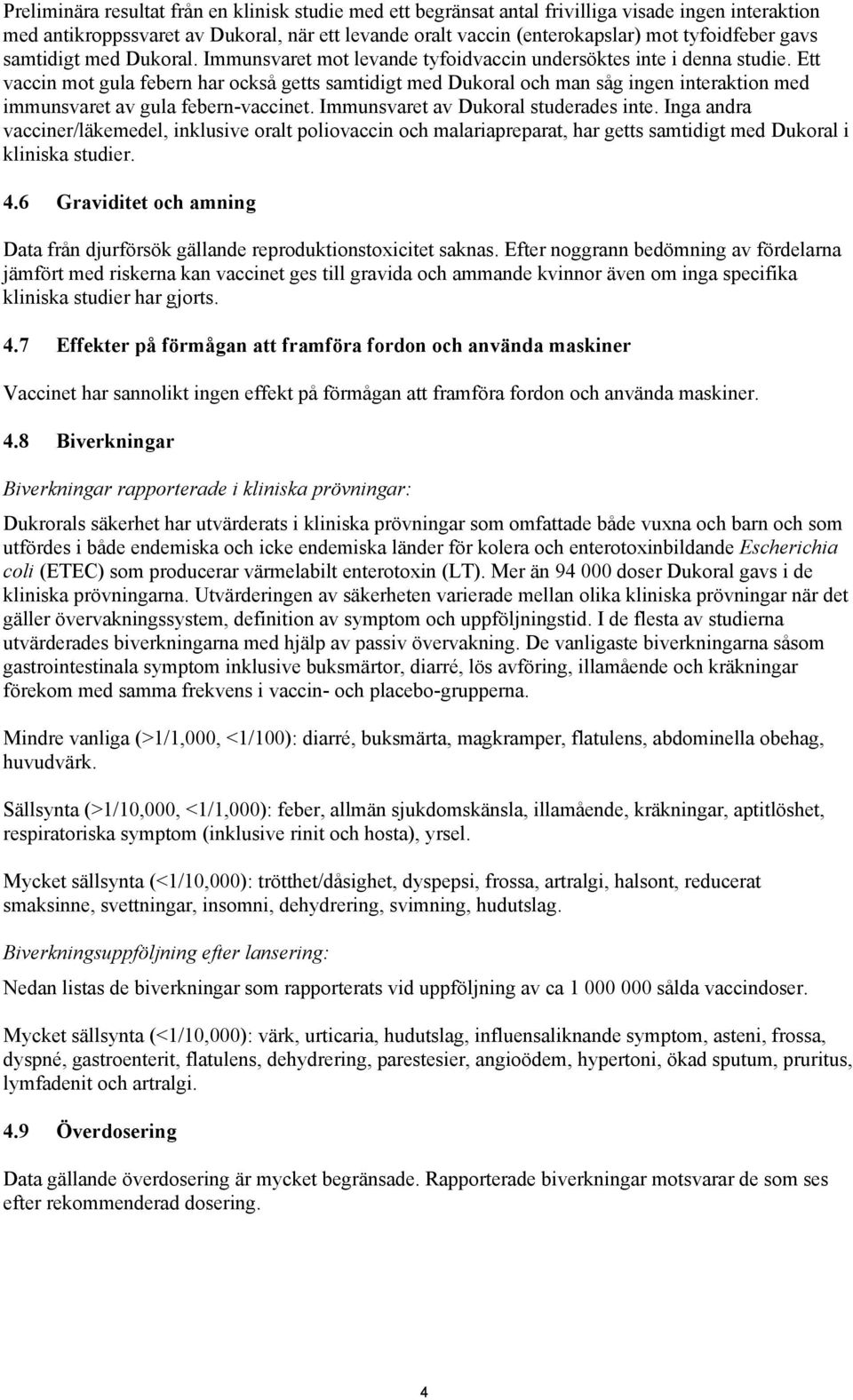 Ett vaccin mot gula febern har också getts samtidigt med Dukoral och man såg ingen interaktion med immunsvaret av gula febern-vaccinet. Immunsvaret av Dukoral studerades inte.