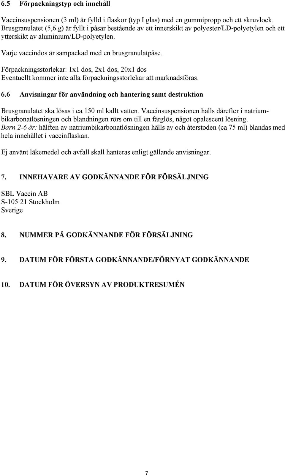 Förpackningsstorlekar: 1x1 dos, 2x1 dos, 20x1 dos Eventuellt kommer inte alla förpackningsstorlekar att marknadsföras. 6.