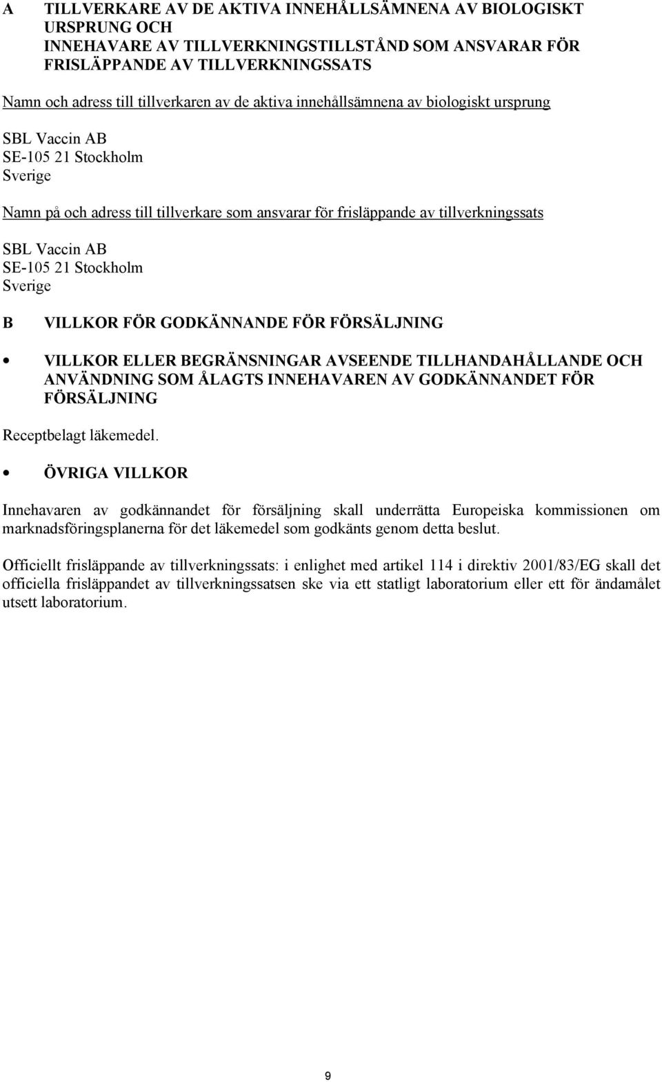 Stockholm Sverige B VILLKOR FÖR GODKÄNNANDE FÖR FÖRSÄLJNING VILLKOR ELLER BEGRÄNSNINGAR AVSEENDE TILLHANDAHÅLLANDE OCH ANVÄNDNING SOM ÅLAGTS INNEHAVAREN AV GODKÄNNANDET FÖR FÖRSÄLJNING Receptbelagt