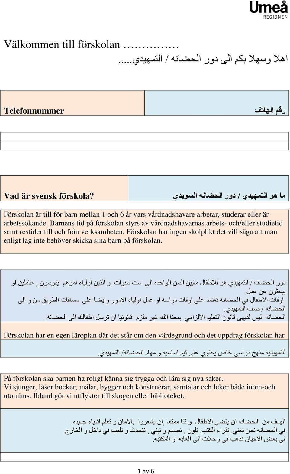 Barnens tid på förskolan styrs av vårdnadshavarnas arbets- och/eller studietid samt restider till och från verksamheten.