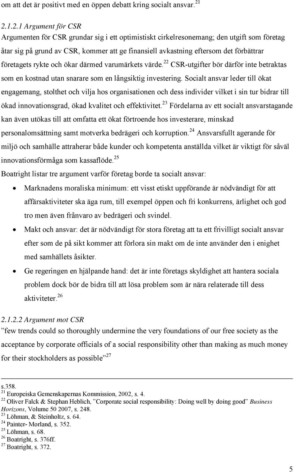 förbättrar företagets rykte och ökar därmed varumärkets värde. 22 CSR-utgifter bör därför inte betraktas som en kostnad utan snarare som en långsiktig investering.