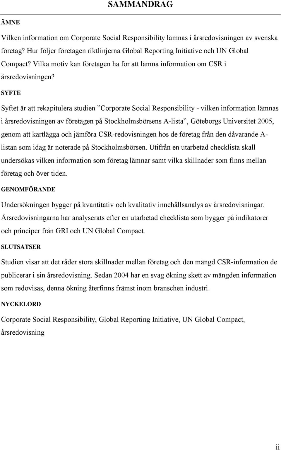 SYFTE Syftet är att rekapitulera studien Corporate Social Responsibility - vilken information lämnas i årsredovisningen av företagen på Stockholmsbörsens A-lista, Göteborgs Universitet 2005, genom