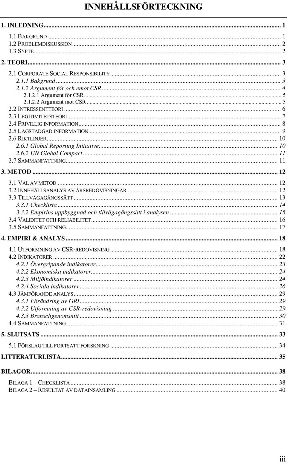 .. 10 2.6.1 Global Reporting Initiative... 10 2.6.2 UN Global Compact... 11 2.7 SAMMANFATTNING... 11 3. METOD... 12 3.1 VAL AV METOD... 12 3.2 INNEHÅLLSANALYS AV ÅRSREDOVISNINGAR... 12 3.3 TILLVÄGAGÅNGSSÄTT.