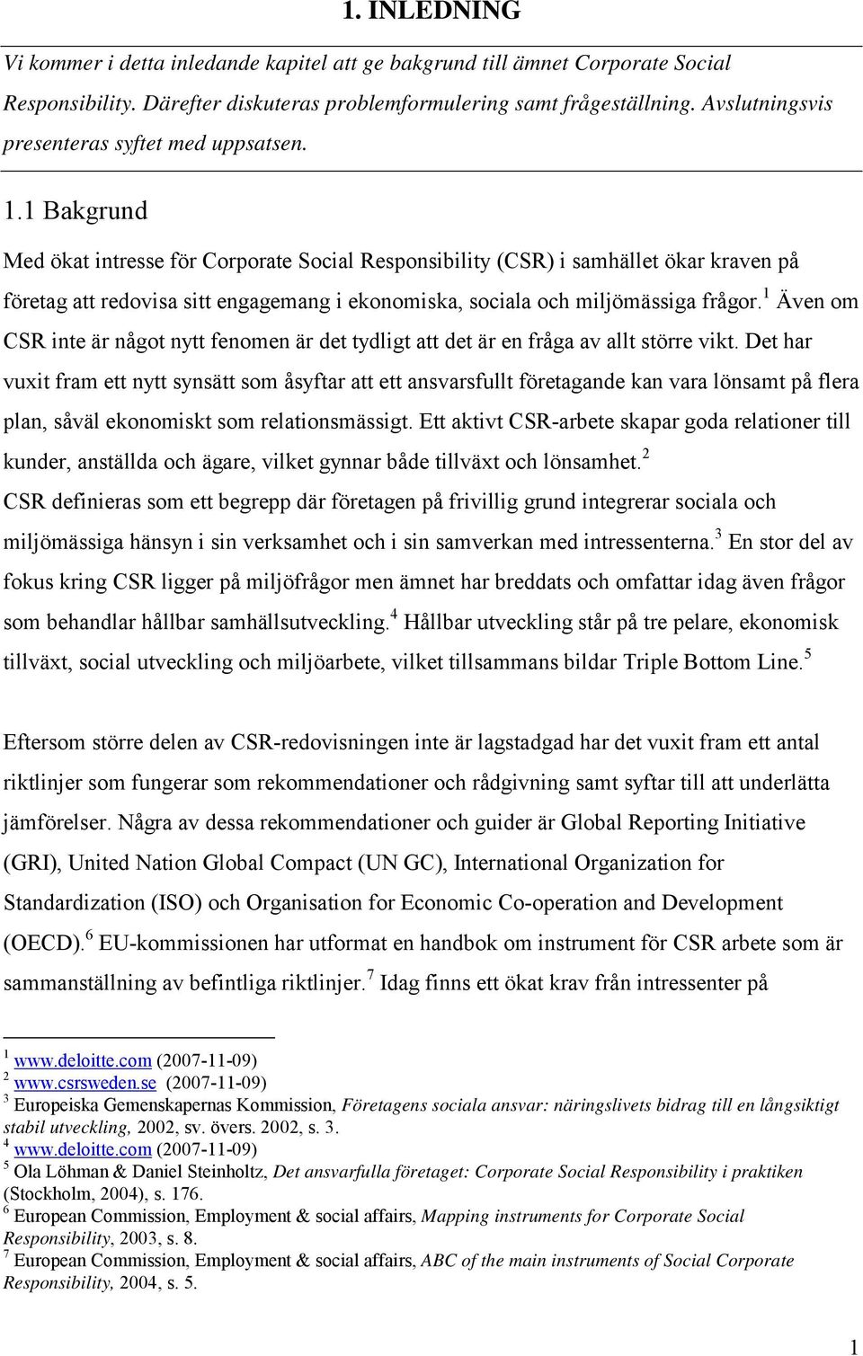 1 Bakgrund Med ökat intresse för Corporate Social Responsibility (CSR) i samhället ökar kraven på företag att redovisa sitt engagemang i ekonomiska, sociala och miljömässiga frågor.