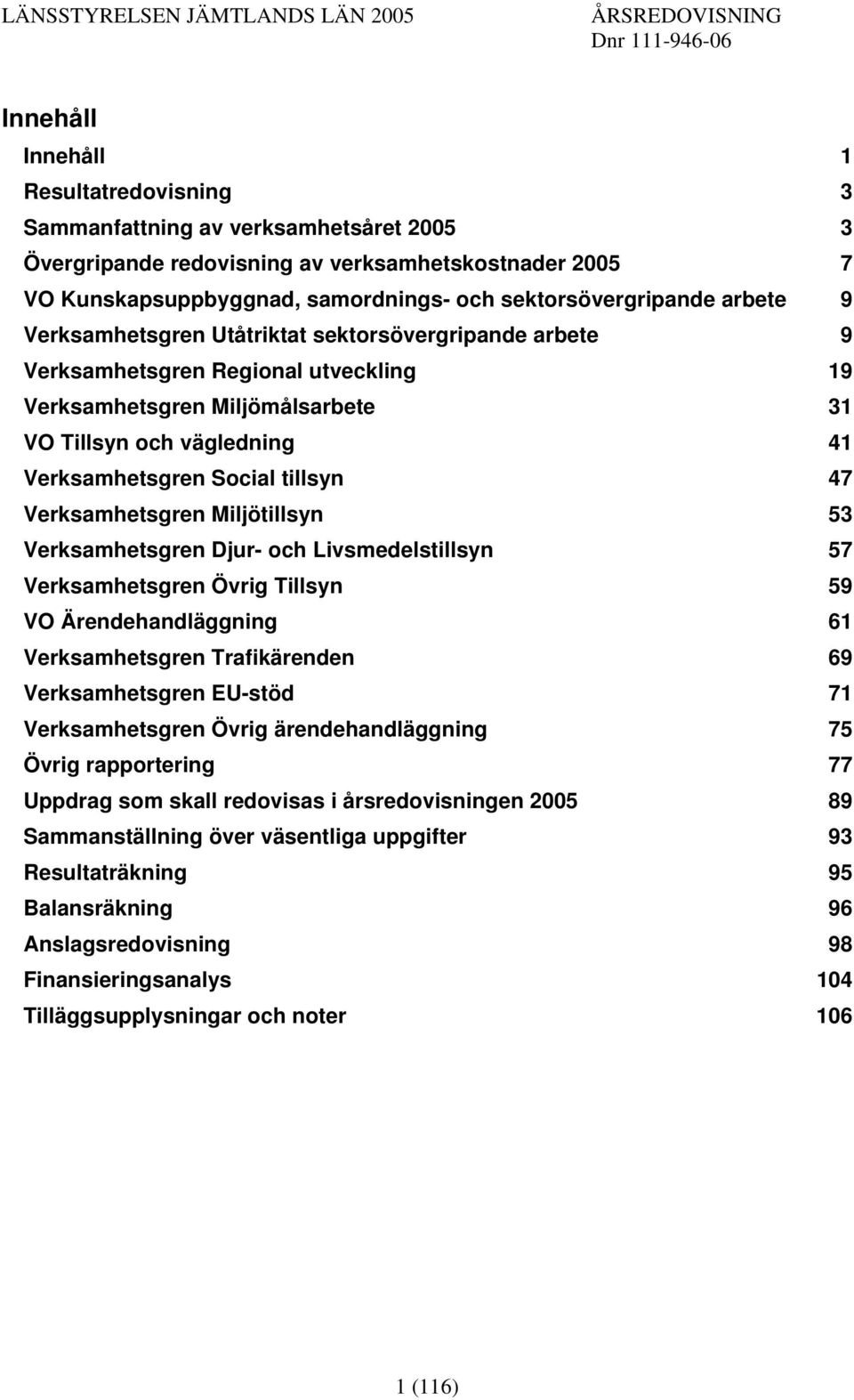 47 Verksamhetsgren Miljötillsyn 53 Verksamhetsgren Djur- och Livsmedelstillsyn 57 Verksamhetsgren Övrig Tillsyn 59 VO Ärendehandläggning 61 Verksamhetsgren Trafikärenden 69 Verksamhetsgren EU-stöd 71