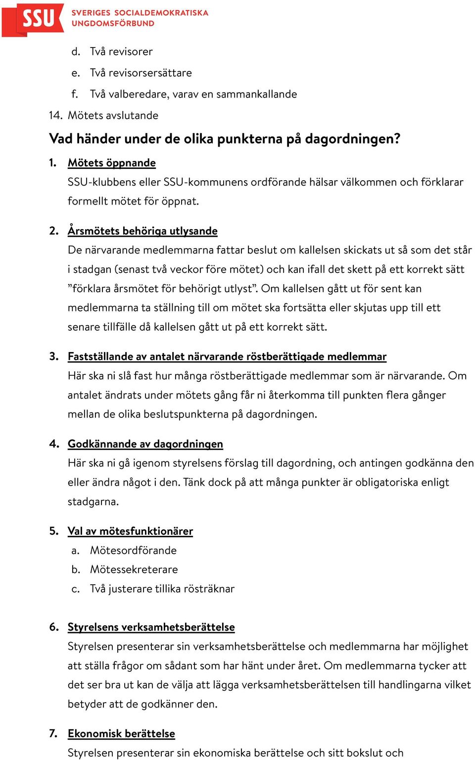 Årsmötets behöriga utlysande De närvarande medlemmarna fattar beslut om kallelsen skickats ut så som det står i stadgan (senast två veckor före mötet) och kan ifall det skett på ett korrekt sätt