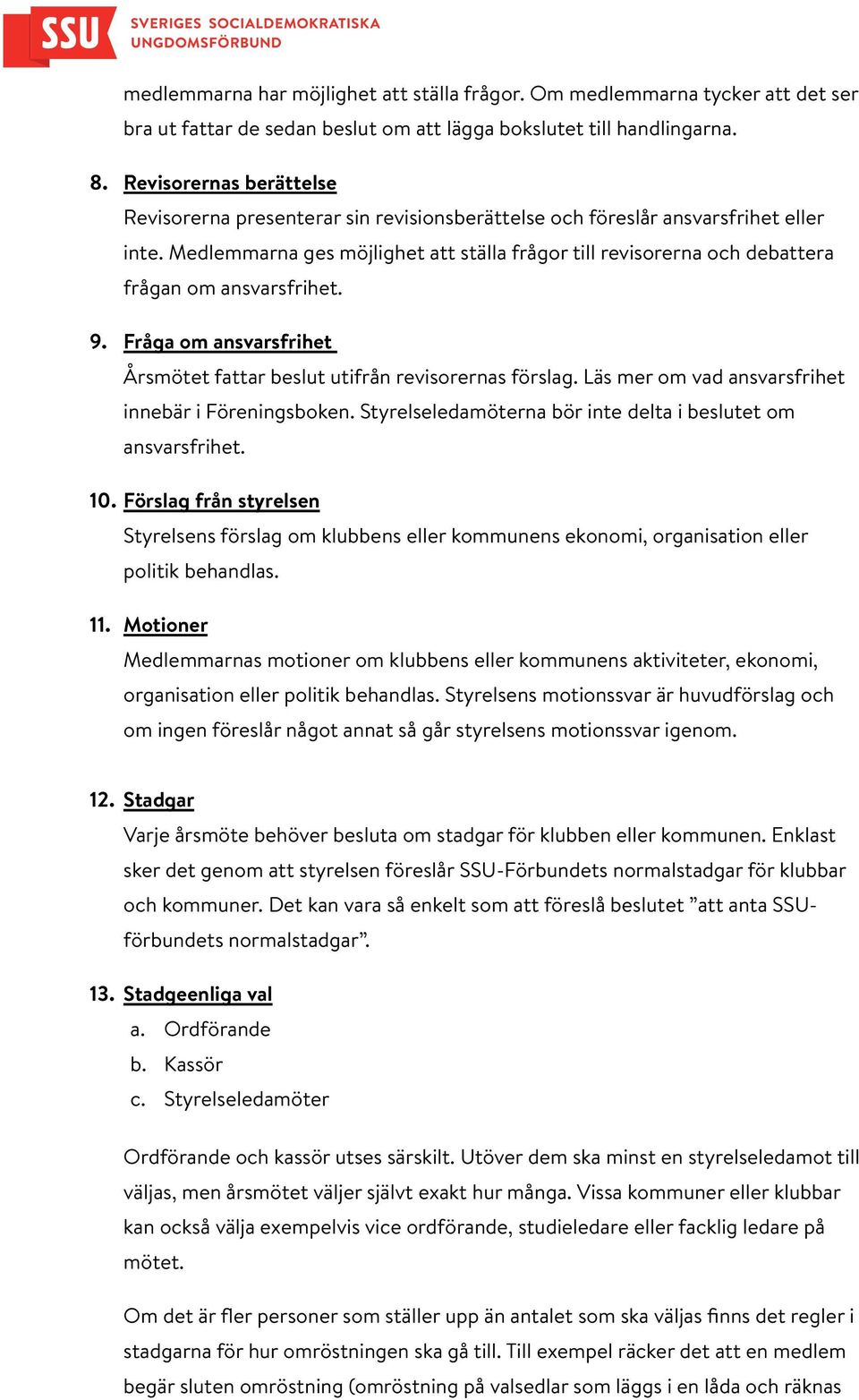Medlemmarna ges möjlighet att ställa frågor till revisorerna och debattera frågan om ansvarsfrihet. 9. Fråga om ansvarsfrihet Årsmötet fattar beslut utifrån revisorernas förslag.
